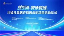 数字赋能困境儿童救助｜“慈医通·智地智城”川渝儿童医疗慈善救助项目在渝启
